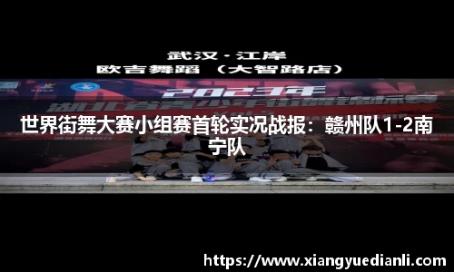 世界街舞大赛小组赛首轮实况战报：赣州队1-2南宁队