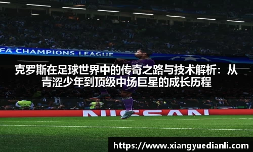克罗斯在足球世界中的传奇之路与技术解析：从青涩少年到顶级中场巨星的成长历程